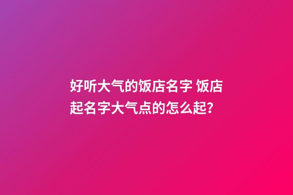 好听大气的饭店名字 饭店起名字大气点的怎么起？-第1张-店铺起名-玄机派